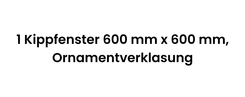 1 Kippfenster 600 mm x 600 mm, Ornamentverklasung
